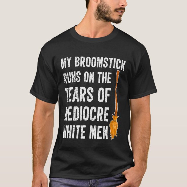 My Broomstick Runs On The Tears Of Mediocre White  T-Shirt (Front)