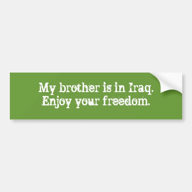 My brother is in Iraq.Enjoy your freedom. Bumper Sticker (Front)