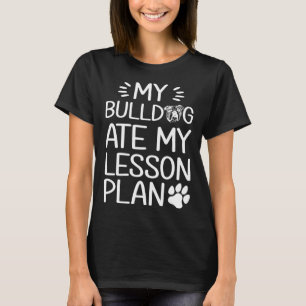 My Bull Dog Ate My Lesson Plan  Dog Mom   Teacher T-Shirt