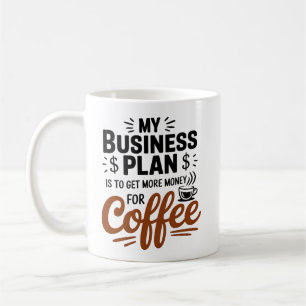My Business Plan Is To Get More Money For Coffee Mug