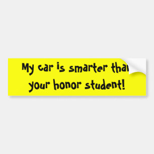 My car is smarter than your honour student! bumper sticker