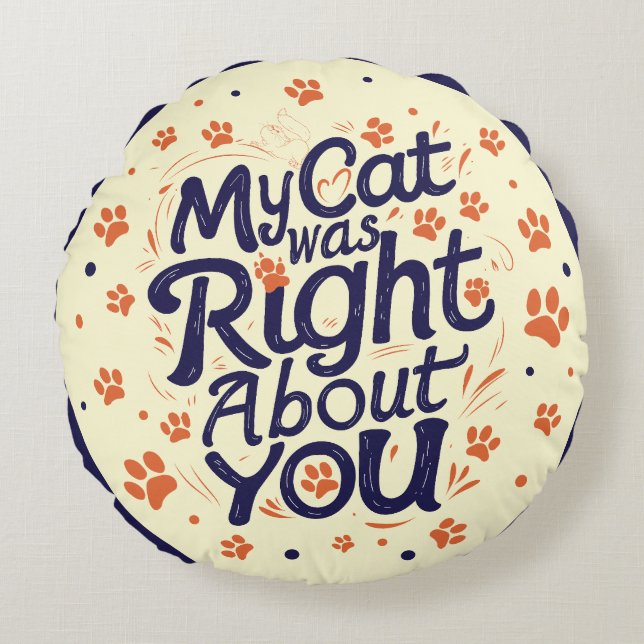 My Cat Was Right About You –Cat Lover Round Pillow (Front)