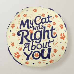My Cat Was Right About You – Funny Relatable Cat Round Pillow