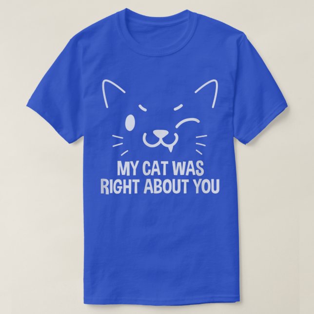 My Cat Was Right About You Kitten Cats Owner 4070  T-Shirt (Design Front)