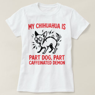 My Chihuahua Is Part Dog Part Caffeinated Demon T-Shirt
