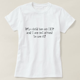 My child has an IEP and I am not afraid to use it! T-Shirt