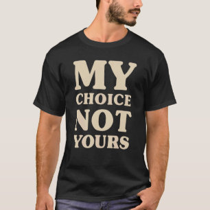 My Choice Not Yours Pro Choice My Body Womens Righ T-Shirt