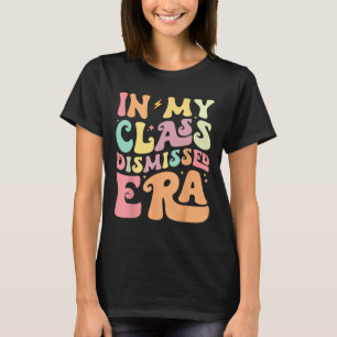 My Cl Dismissed Era Happy Last Day Of School Teach T-Shirt