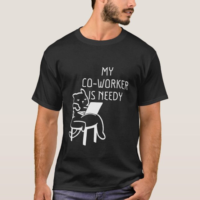 My Co Worker Is Needy     T-Shirt (Front)