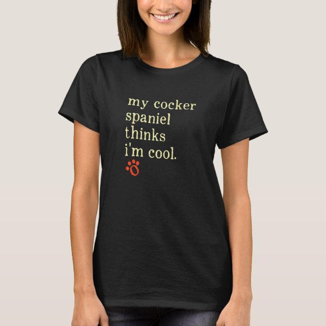 My Cocker Spaniel Thinks Im Cool Spaniel Owner Dog T-Shirt (Front)