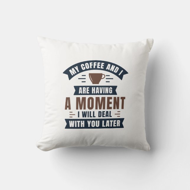 My Coffee And I Are Having A Moment Throw Pillow (Front)