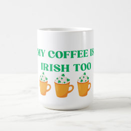 MY COFFEE IS IRISH TOO ST. PADDY'S DAY DESIGN MAGIC MUG