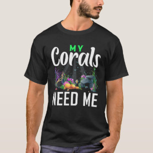 My Corals Need Me Coral Frag Reef Aquarium Aquari T-Shirt