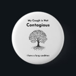 My Cough is Not Contagious - Lung Condition 2 Inch Round Button<br><div class="desc">We need extra care and kindness in our current world, and this is a great reminder for people who are unaware of the underlying conditions that could lead to coughs! This button in particular is for those who have any type of lung condition, and we can make other custom buttons...</div>