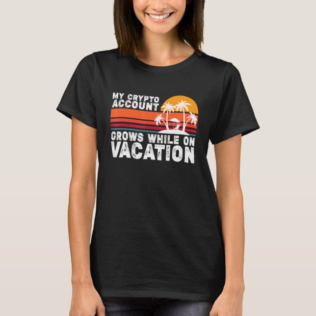 My Crypto Account Grows While On Vacation T-Shirt (Front)