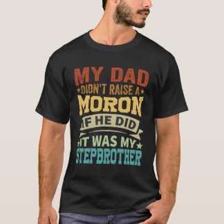 My Dad Didn'T Raise A Moron It Was My Brother In L T-Shirt