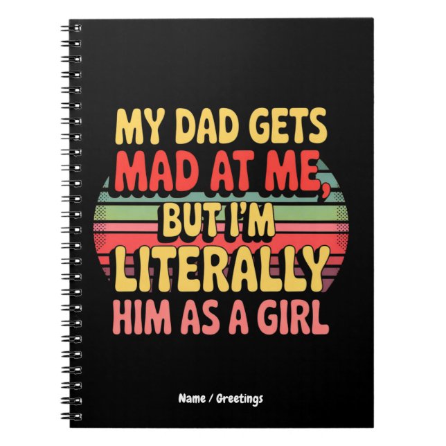 My Dad Gets Mad At Me But Im Literally Him As Girl Notebook (Front)