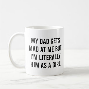 My dad gets mad at me I'm Literally him as a Girl Coffee Mug