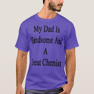 My Dad Is Handsome And A Great Chemist T-Shirt