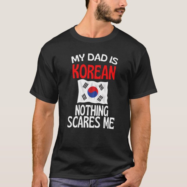 My Dad Is Korean Nothing Scares Me  Dad T-Shirt (Front)