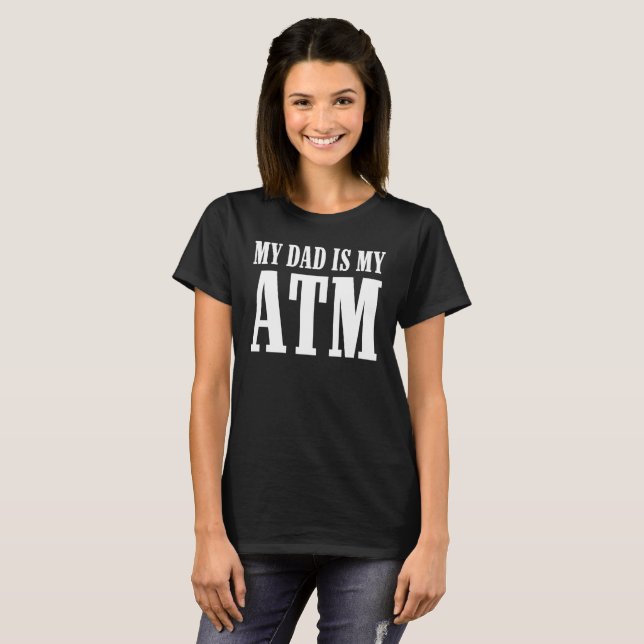 MY DAD IS MY ATM T-Shirt (Front Full)