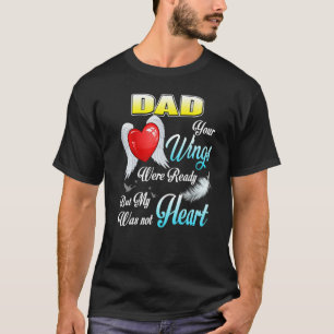 My Dad Your Wings Were Ready But My Heart Was Not T-Shirt