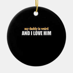 My Daddy Is Weird And I Love Him Funny Dad Gift Ceramic Ornament