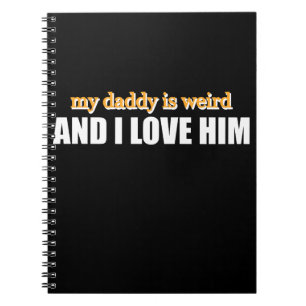 My Daddy Is Weird And I Love Him Funny Dad Gift Notebook