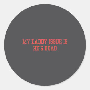 My Daddy Issue Is He's Dead Funny Saying  Classic Round Sticker