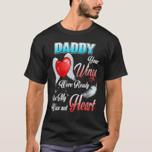 My Daddy Your Wings Were Ready But My Heart Was No T-Shirt