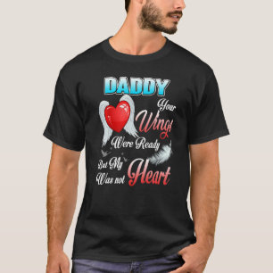 My Daddy Your Wings Were Ready But My Heart Was No T-Shirt