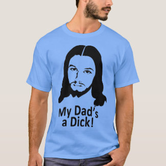 My Dads a Dick Funny Jesus T-Shirt