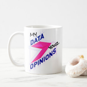 My Data Over Your Opinions   Bright Custom Funny Coffee Mug