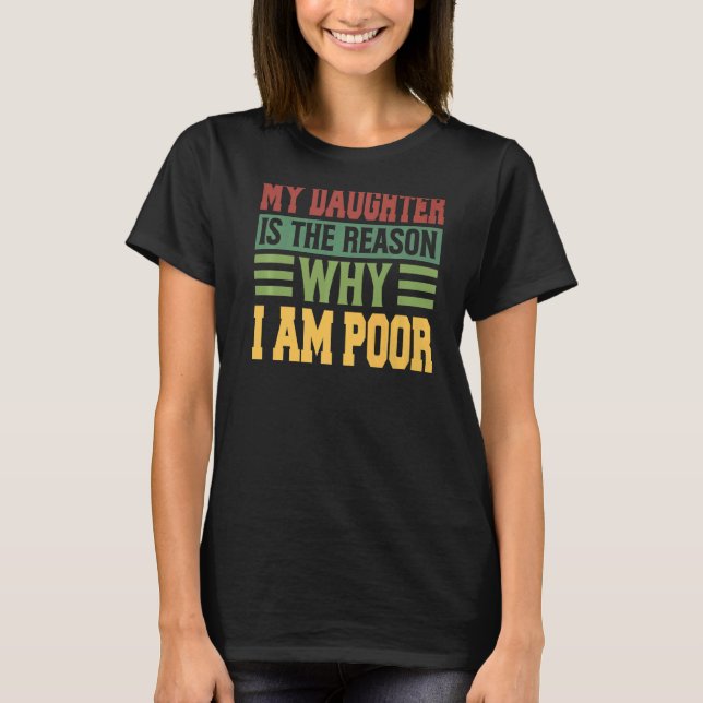 My Daughter Is The Reason Why I Am Poor   Jokes  1 T-Shirt (Front)