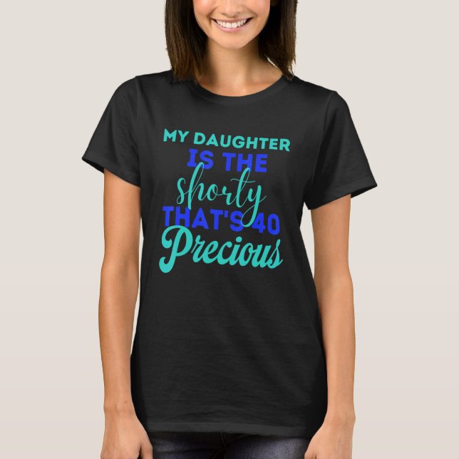 My Daughter Is The Shorty That's 40 Precious Birth T-Shirt (Front)
