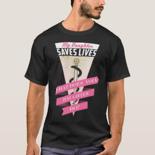 My Daughter Saves Lives What Does Your Daughter Do T-Shirt