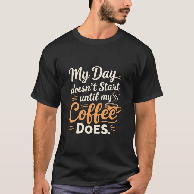  My Day Doesn't Start Until My Coffee Does T-Shirt (Front)