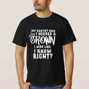 My Dentist Said I Needed A Crown I Was Like I Know T-Shirt