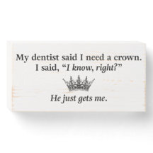 My Dentist Says I Need a Crown Wooden Sign