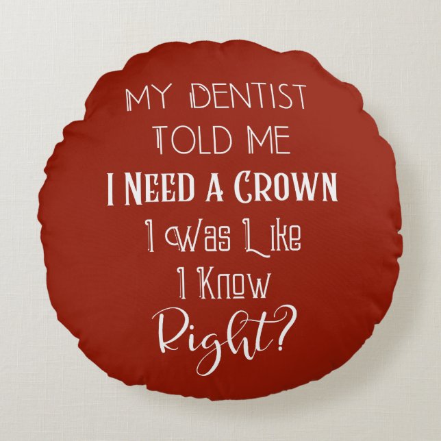 My Dentist Told Me I Need A Crown Humour Dental Round Pillow (Front)