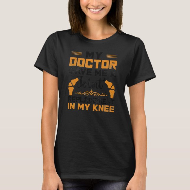 My Doctor Gave Me Joint Replacement In My Knee T-Shirt (Front)