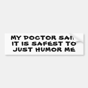 My Doctor Said It Is Satest To Just Humour Me Bumper Sticker
