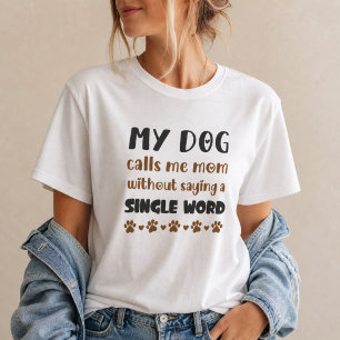 My Dog Calls Me Mom Without Saying a Word dog mom T-Shirt