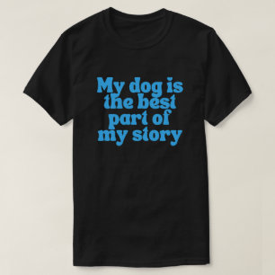 My Dog Is the Best Part of My Story – Sentimental  T-Shirt