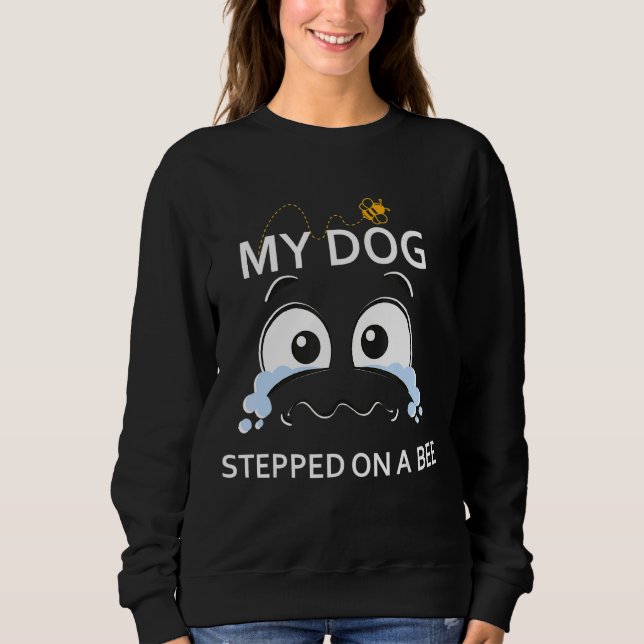 My Dog Stepped On A Bee  Saying Sweatshirt (Front)