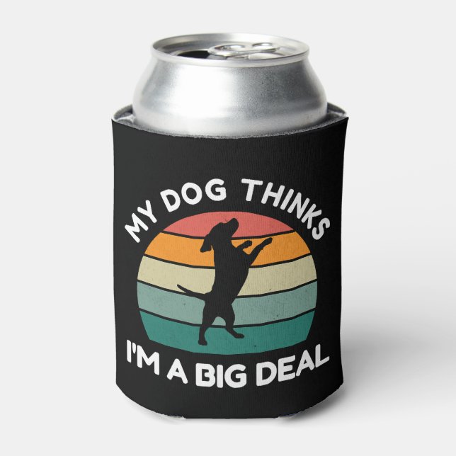 My Dog Thinks I�m a Big Deal - Funny Dog Design Can Cooler (Can Front)