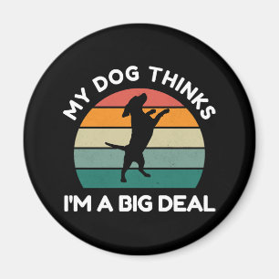 My Dog Thinks I�m a Big Deal - Funny Dog Design Magnet