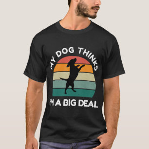My Dog Thinks I�m a Big Deal - Funny Dog Design T-Shirt