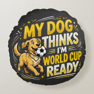 My Dog Thinks I’m World Cup Ready Round Pillow