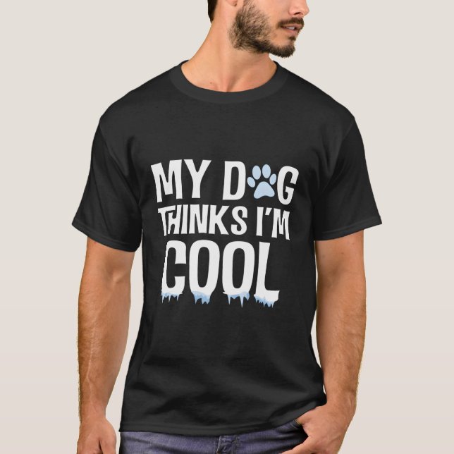 My Dog Thinks I'M Cool Funny Animal Dog Lover For  T-Shirt (Front)